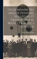 Dictionnaire Des Arts De Peinture, Sculpture Et Gravure. Par M. Watelet & M. [P.C.] Lévesque di Claude Henri Watelet edito da LEGARE STREET PR