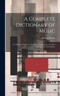 A Complete Dictionary of Music: To Which Is Prefixed, a Familiar Introduction to the First Principles of That Science di Thomas Busby edito da LEGARE STREET PR