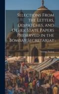 Selections From the Letters, Despatches, and Other State Papers Preserved in the Bombay Secretariat di George Forrest edito da LEGARE STREET PR