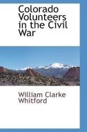 Colorado Volunteers in the Civil War di William Clarke Whitford edito da BCR (BIBLIOGRAPHICAL CTR FOR R