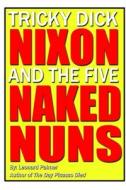 Tricky Dick Nixon and the Five Naked Nuns di Leonard Palmer edito da Lulu.com