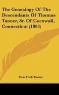 The Genealogy of the Descendants of Thomas Tanner, Sr. of Cornwall, Connecticut (1893) di Elias Fitch Tanner edito da Kessinger Publishing