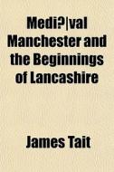 Medi Val Manchester And The Beginnings di James Tait edito da General Books