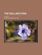 The Ballingtons; A Novel di Frances Boardman Squire Potter edito da Rarebooksclub.com