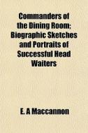 Commanders Of The Dining Room; Biographi di E. A. Maccannon edito da General Books