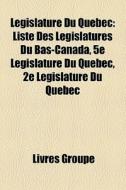 L Gislature Du Qu Bec: Liste Des L Gisla di Livres Groupe edito da Books LLC, Wiki Series