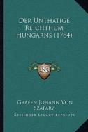 Der Unthatige Reichthum Hungarns (1784) di Grafen Johann Von Szapary edito da Kessinger Publishing