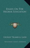 Essays on the Higher Education di George Trumbull Ladd edito da Kessinger Publishing