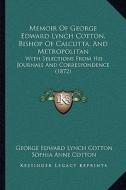 Memoir of George Edward Lynch Cotton, Bishop of Calcutta, and Metropolitan: With Selections from His Journals and Correspondence (1872) di George Edward Lynch Cotton edito da Kessinger Publishing
