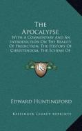 The Apocalypse: With a Commentary and an Introduction on the Reality of Prediction, the History of Christendom, the Scheme of Interpre di Edward Huntingford edito da Kessinger Publishing