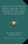 Select Portions of Dr. Brady's and Mr. Tate's Version of the Psalms: Together with a Few Selected from the Old Version (1790) di Nicholas Brady, Nahum Tate edito da Kessinger Publishing