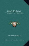 God Is Love: A Theodicy in Verse (1904) di Reuben Gregg edito da Kessinger Publishing
