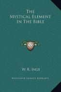 The Mystical Element in the Bible di W. R. Inge edito da Kessinger Publishing