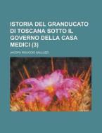 Istoria Del Granducato Di Toscana Sotto Il Governo Della Casa Medici (3) di U S Government, Jacopo Riguccio Galluzzi edito da Rarebooksclub.com