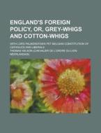 England's Foreign Policy, Or, Grey-whigs And Cotton-whigs; With Lord Palmerston's Pet Belgian Constitution Of Catholics And Liberals di Thomas Wilson edito da General Books Llc