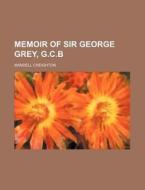 Memoir Of Sir George Grey, G.c.b di Mandell Creighton edito da General Books Llc