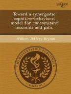 Toward A Synergistic Cognitive-behavioral Model For Concomitant Insomnia And Pain. di Holly Dygert, William Jeffrey Bryson edito da Proquest, Umi Dissertation Publishing