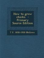 How to Grow Chicks di T. F. 1850-1930 McGrew edito da Nabu Press