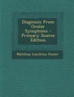 Diagnosis from Ocular Symptoms di Matthias Lanckton Foster edito da Nabu Press