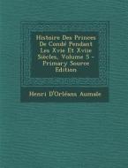 Histoire Des Princes de Conde Pendant Les Xvie Et Xviie Siecles, Volume 5 di Henri D'Orleans Aumale edito da Nabu Press