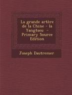 La Grande Artere de La Chine - La Yangtseu - Primary Source Edition di Joseph Dautremer edito da Nabu Press