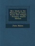 New Ideals in the Planning of Cities, Towns and Villages di John Nolen edito da Nabu Press