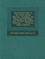 Illustrated Guide to the South Indian Railway: Including the Mayavaram-Mutupet, and Peralam-Karaikkal Railways ... di Ltd South Indian Railway Co edito da Nabu Press