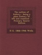 The Outline of History: Being a Plain History of Life and Mankind di H. G. 1866-1946 Wells edito da Nabu Press