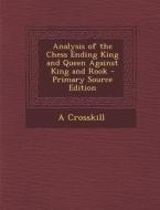 Analysis of the Chess Ending King and Queen Against King and Rook - Primary Source Edition di A. Crosskill edito da Nabu Press