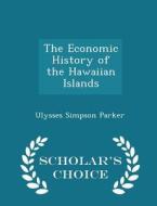 The Economic History Of The Hawaiian Islands - Scholar's Choice Edition di Ulysses Simpson Parker edito da Scholar's Choice