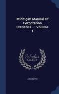 Michigan Manual Of Corporation Statistics ..., Volume 1 di Anonymous edito da Sagwan Press