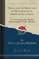 Tables For The Reduction Of Meteorological Observations In India di Henry Francis Blanford edito da Forgotten Books