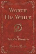 Worth His While (classic Reprint) di Amy Ella Blanchard edito da Forgotten Books
