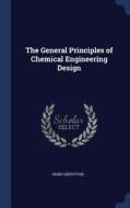 The General Principles of Chemical Engineering Design di Hugh Griffiths edito da CHIZINE PUBN