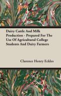 Dairy Cattle And Milk Production - Prepared For The Use Of Agricultural College Students And Dairy Farmers di Clarence Henry Eckles edito da Codman Press