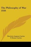The Philosophy Of War 1939 di Harriette Augusta Curtiss, H.A. Curtiss edito da Kessinger Publishing Co