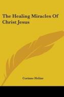 The Healing Miracles of Christ Jesus di Corinne Heline edito da Kessinger Publishing