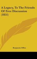 A Legacy, To The Friends Of Free Discussion (1851) di Benjamin Offen edito da Kessinger Publishing, Llc