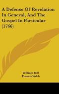 A Defense Of Revelation In General, And The Gospel In Particular (1766) di William Bell, Francis Webb edito da Kessinger Publishing, Llc