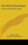 That Which Hath Wings: A Novel of the Day (1918) di Richard Dehan, Clotilde Inez Mary Graves edito da Kessinger Publishing