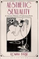 Aesthetic Sexuality: A Literary History of Sadomasochism di Romana Byrne edito da BLOOMSBURY ACADEMIC US