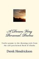 A Dozen Very Personal Poems: Twelve Poems in the Ryhming Style from the Self-Proclaimed Bard of Alaska di Derek Hendrickson edito da Createspace