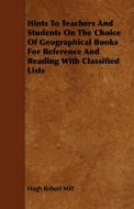 Hints To Teachers And Students On The Choice Of Geographical Books For Reference And Reading With Classified Lists di Hugh Robert Mill edito da Sutton Press