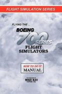 Flying the Boeing 700 Series Flight Simulators: Flight Simulation Series di Mike Ray edito da Createspace