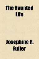 The Haunted Life di Josephine R. Fuller edito da General Books Llc