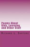 Poems about Kids, Learning and Other Stuff di Richard L. Sartore edito da Createspace
