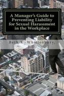 A Manager's Guide to Preventing Liability for Sexual Harassment in the Workplace di Beth K. Whittenbury edito da Createspace