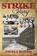 Strike Story: A Dramatic Re-Telling of the Story of the Little Falls Textile Strike of 1912 di Angela Harris edito da Createspace