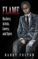 Flame: Hackers, Artists, Lovers, and Spies di Barry Fulton edito da Createspace Independent Publishing Platform