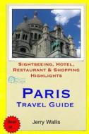 Paris Travel Guide: Sightseeing, Hotel, Restaurant & Shopping Highlights di Jerry Wallis edito da Createspace